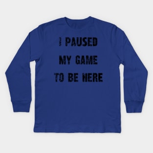 "I Paused My Game To Be Here" - Gamer's Statement Shirt Kids Long Sleeve T-Shirt